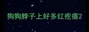 狗狗脖子上好多红疙瘩