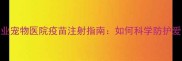 长春专业宠物医院疫苗注射指南如何科学防护爱犬健康