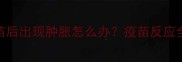 狗狗接种疫苗后出现肿胀怎么办疫苗反应全及护理指南