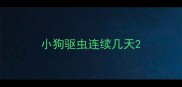 小狗驱虫连续几天