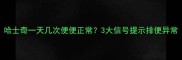 哈士奇一天几次便便正常3大信号提示排便异常