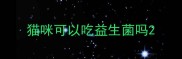 猫咪可以吃益生菌吗