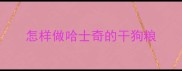 怎样做哈士奇的干狗粮
