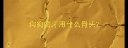 狗狗磨牙用什么骨头