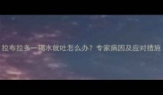拉布拉多一喝水就吐怎么办专家病因及应对措施