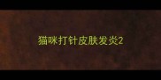 猫咪打针皮肤发炎
