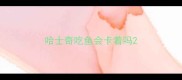 哈士奇吃鱼会卡着吗