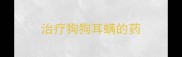 治疗狗狗耳螨的药