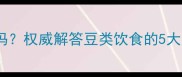 拉布拉多能吃豆子吗权威解答豆类饮食的5大禁忌与4大营养优势