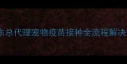 青岛希波宠物疫苗山东总代理宠物疫苗接种全流程解决方案及专业代理服务