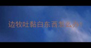 边牧吐黏白东西怎么办