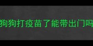 狗狗打疫苗了能带出门吗