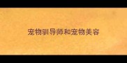 宠物驯导师和宠物美容