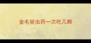 金毛驱虫药一次吃几颗