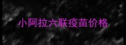 小阿拉六联疫苗价格