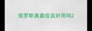 俄罗斯真菌疫苗好用吗