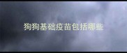 狗狗基础疫苗包括哪些