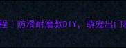 自制狗狗鞋子教程防滑耐磨款DIY萌宠出门秒变潮酷小达人