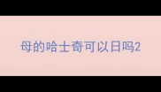 母的哈士奇可以日吗