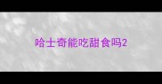 哈士奇能吃甜食吗