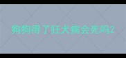 狗狗得了狂犬病会死吗