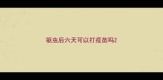 驱虫后六天可以打疫苗吗