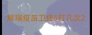 辉瑞疫苗卫佳5打几次
