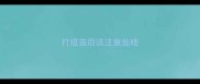 打疫苗后该注意些啥