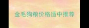 金毛狗粮价格适中推荐