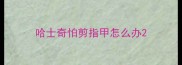 哈士奇怕剪指甲怎么办