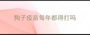 狗子疫苗每年都得打吗