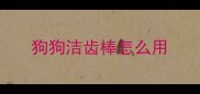 狗狗洁齿棒怎么用