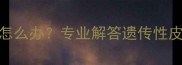 拉布拉多皮肤褶皱怎么办专业解答遗传性皮肤问题与护理指南