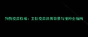 狗狗疫苗权威卫佳疫苗品牌背景与接种全指南