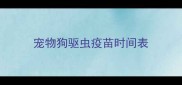 宠物狗驱虫疫苗时间表