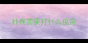 杜宾需要打什么疫苗