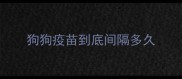 狗狗疫苗到底间隔多久