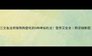 三文鱼这样做狗狗爱吃的5种神仙吃法营养又安全附详细教程