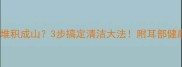 猫咪耳垢堆积成山3步搞定清洁大法附耳部健康全攻略
