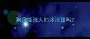 狗狗能洗人的沐浴露吗