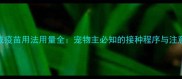 宠必威疫苗用法用量全宠物主必知的接种程序与注意事项