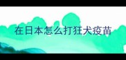在日本怎么打狂犬疫苗