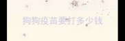 狗狗疫苗要打多少钱