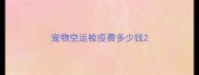 宠物空运检疫费多少钱