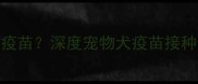 犬舍是否会给狗打疫苗深度宠物犬疫苗接种全流程与选择指南