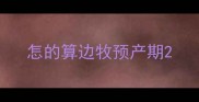怎的算边牧预产期