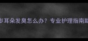 边境牧羊犬2岁耳朵发臭怎么办专业护理指南助你告别异味