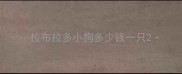 拉布拉多小狗多少钱一只