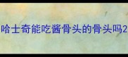 哈士奇能吃酱骨头的骨头吗