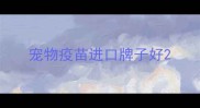 宠物疫苗进口牌子好